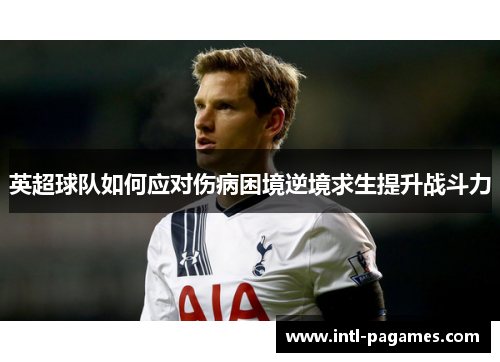 英超球队如何应对伤病困境逆境求生提升战斗力 英超球队如何应对伤病困境逆境求生提升战斗力