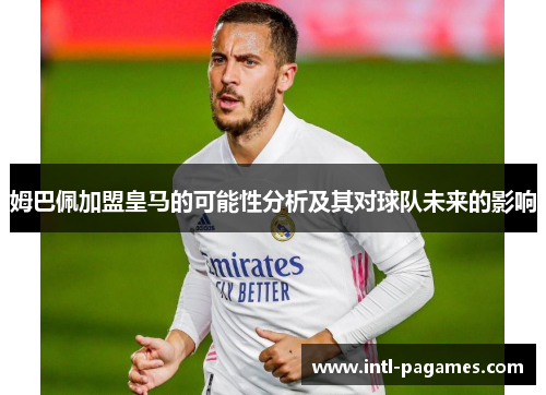 姆巴佩加盟皇马的可能性分析及其对球队未来的影响 姆巴佩加盟皇马的可能性分析及其对球队未来的影响