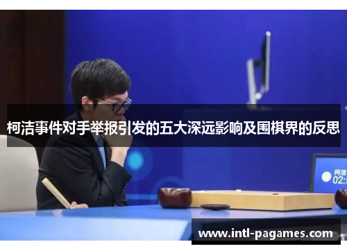 柯洁事件对手举报引发的五大深远影响及围棋界的反思 柯洁事件对手举报引发的五大深远影响及围棋界的反思