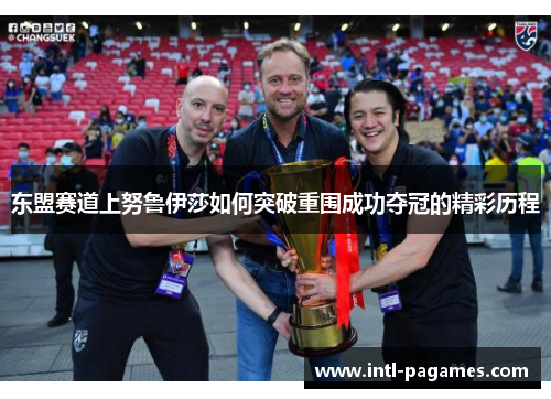 东盟赛道上努鲁伊莎如何突破重围成功夺冠的精彩历程 东盟赛道上努鲁伊莎如何突破重围成功夺冠的精彩历程