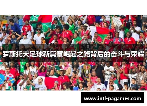 罗斯托夫足球新篇章崛起之路背后的奋斗与荣耀