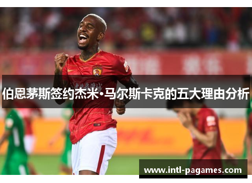 伯恩茅斯签约杰米·马尔斯卡克的五大理由分析