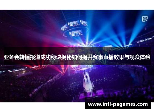 亚冬会转播报道成功秘诀揭秘如何提升赛事直播效果与观众体验 亚冬会转播报道成功秘诀揭秘如何提升赛事直播效果与观众体验