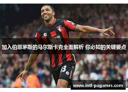 加入伯恩茅斯的马尔斯卡克全面解析 你必知的关键要点