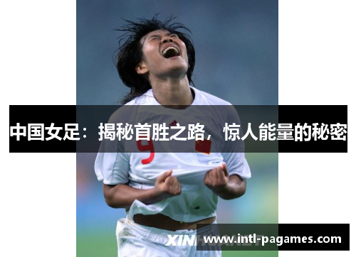 中国女足:揭秘首胜之路,惊人能量的秘密 中国女足:揭秘首胜之路,惊人能量的秘密