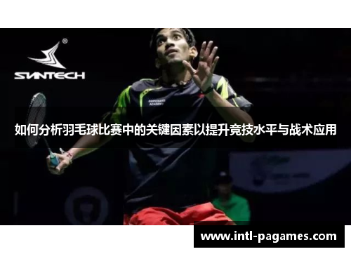 如何分析羽毛球比赛中的关键因素以提升竞技水平与战术应用 如何分析羽毛球比赛中的关键因素以提升竞技水平与战术应用