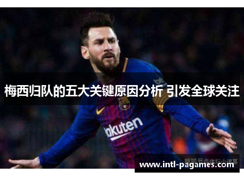 梅西归队的五大关键原因分析 引发全球关注 梅西归队的五大关键原因分析 引发全球关注