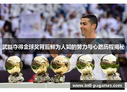 武磊夺得金球奖背后鲜为人知的努力与心路历程揭秘 武磊夺得金球奖背后鲜为人知的努力与心路历程揭秘
