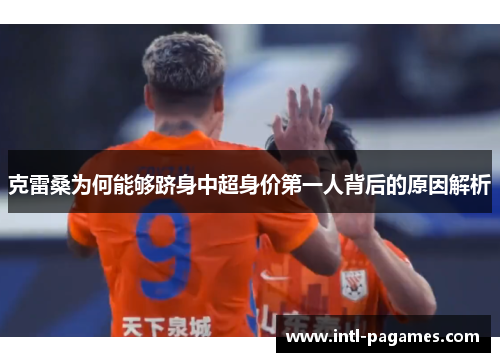 克雷桑为何能够跻身中超身价第一人背后的原因解析