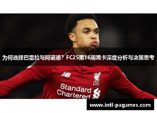 为何选择巴雷拉与阿诺德?FC25第16周黑卡深度分析与决策思考 为何选择巴雷拉与阿诺德?FC25第16周黑卡深度分析与决策思考