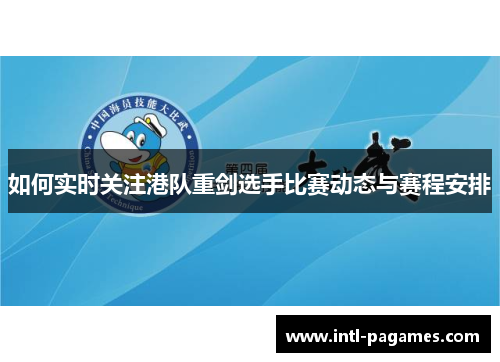 如何实时关注港队重剑选手比赛动态与赛程安排