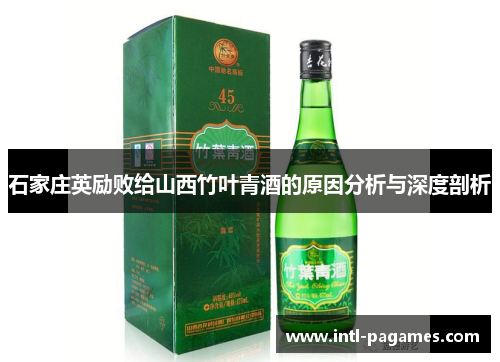 石家庄英励败给山西竹叶青酒的原因分析与深度剖析 石家庄英励败给山西竹叶青酒的原因分析与深度剖析
