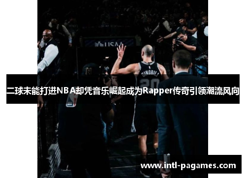 二球未能打进NBA却凭音乐崛起成为Rapper传奇引领潮流风向 二球未能打进NBA却凭音乐崛起成为Rapper传奇引领潮流风向