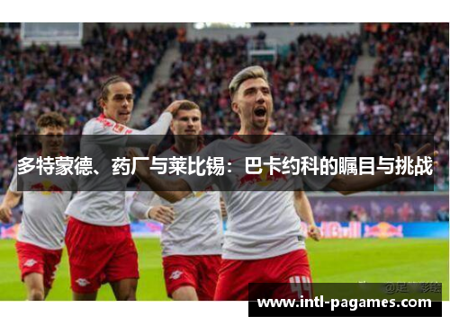 多特蒙德、药厂与莱比锡：巴卡约科的瞩目与挑战