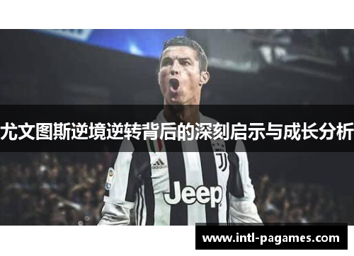 尤文图斯逆境逆转背后的深刻启示与成长分析