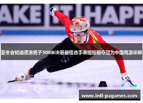 亚冬会短道速滑男子500米决赛最佳选手表现惊艳夺冠为中国再添荣耀