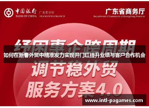 如何在新春外贸中精准发力实现开门红提升业绩与客户合作机会