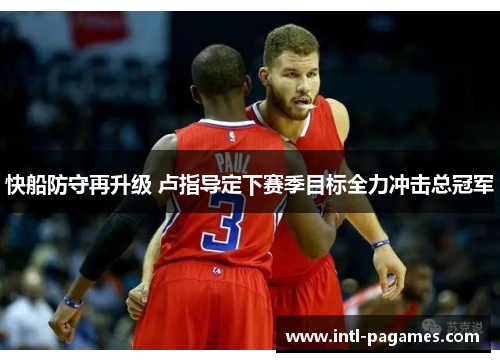 快船防守再升级 卢指导定下赛季目标全力冲击总冠军