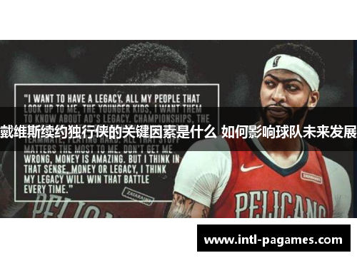 戴维斯续约独行侠的关键因素是什么 如何影响球队未来发展 戴维斯续约独行侠的关键因素是什么 如何影响球队未来发展