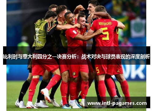 比利时与意大利四分之一决赛分析:战术对决与球员表现的深度剖析 比利时与意大利四分之一决赛分析:战术对决与球员表现的深度剖析