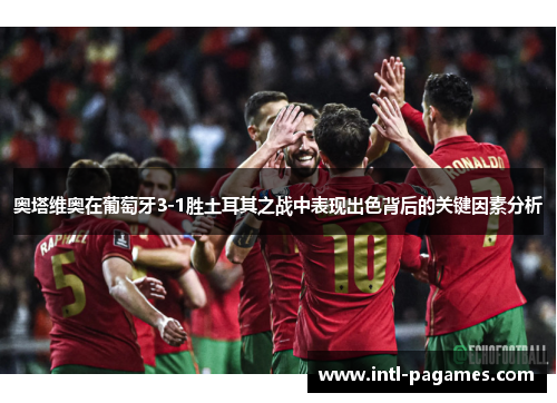 奥塔维奥在葡萄牙3-1胜土耳其之战中表现出色背后的关键因素分析