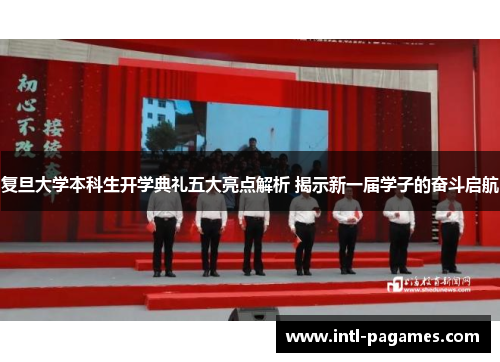 复旦大学本科生开学典礼五大亮点解析 揭示新一届学子的奋斗启航 复旦大学本科生开学典礼五大亮点解析 揭示新一届学子的奋斗启航