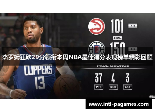 杰罗姆狂砍29分领衔本周NBA最佳得分表现榜单精彩回顾 杰罗姆狂砍29分领衔本周NBA最佳得分表现榜单精彩回顾