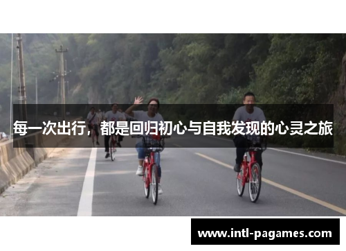 每一次出行，都是回归初心与自我发现的心灵之旅