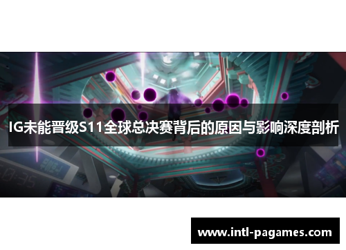 IG未能晋级S11全球总决赛背后的原因与影响深度剖析