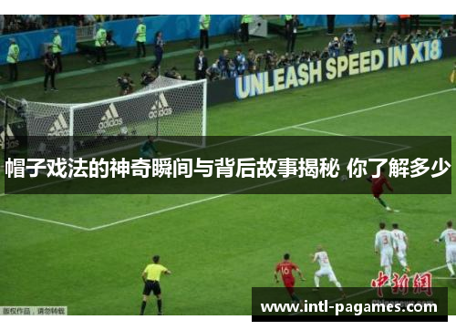 帽子戏法的神奇瞬间与背后故事揭秘 你了解多少