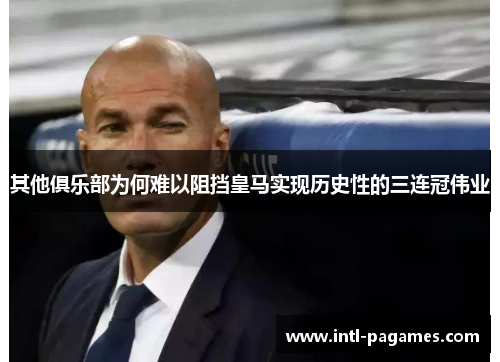 其他俱乐部为何难以阻挡皇马实现历史性的三连冠伟业 其他俱乐部为何难以阻挡皇马实现历史性的三连冠伟业