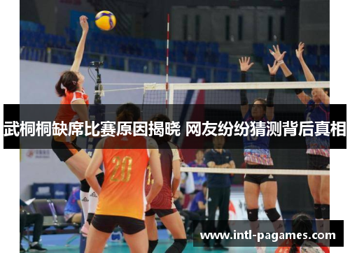 武桐桐缺席比赛原因揭晓 网友纷纷猜测背后真相