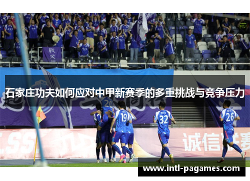 石家庄功夫如何应对中甲新赛季的多重挑战与竞争压力 石家庄功夫如何应对中甲新赛季的多重挑战与竞争压力