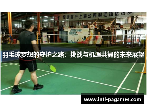 羽毛球梦想的守护之路:挑战与机遇共舞的未来展望 羽毛球梦想的守护之路:挑战与机遇共舞的未来展望