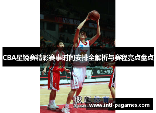 CBA星锐赛精彩赛事时间安排全解析与赛程亮点盘点