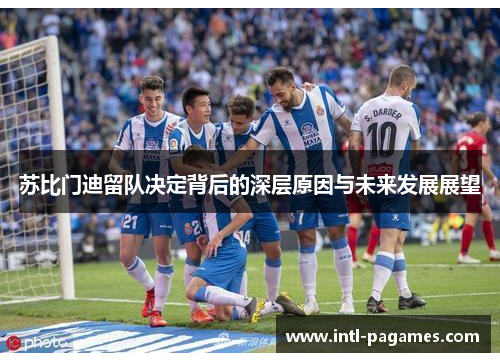 苏比门迪留队决定背后的深层原因与未来发展展望