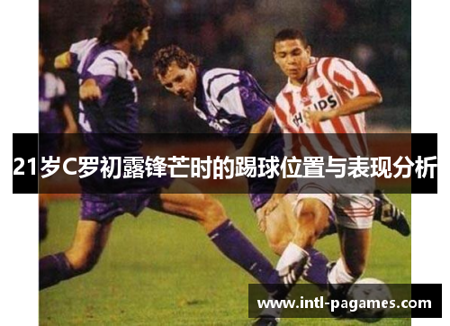 21岁C罗初露锋芒时的踢球位置与表现分析
