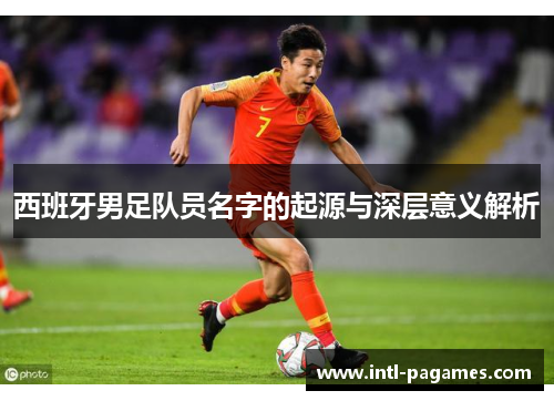 西班牙男足队员名字的起源与深层意义解析 西班牙男足队员名字的起源与深层意义解析
