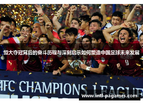 恒大夺冠背后的奋斗历程与深刻启示如何塑造中国足球未来发展 恒大夺冠背后的奋斗历程与深刻启示如何塑造中国足球未来发展