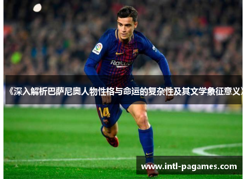 《深入解析巴萨尼奥人物性格与命运的复杂性及其文学象征意义》 《深入解析巴萨尼奥人物性格与命运的复杂性及其文学象征意义》