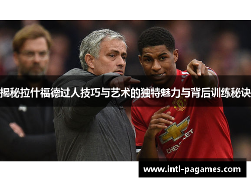 揭秘拉什福德过人技巧与艺术的独特魅力与背后训练秘诀 揭秘拉什福德过人技巧与艺术的独特魅力与背后训练秘诀