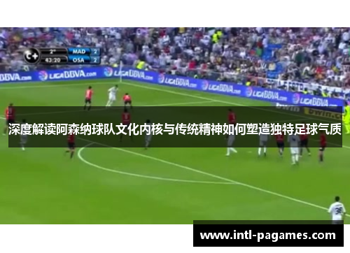 深度解读阿森纳球队文化内核与传统精神如何塑造独特足球气质