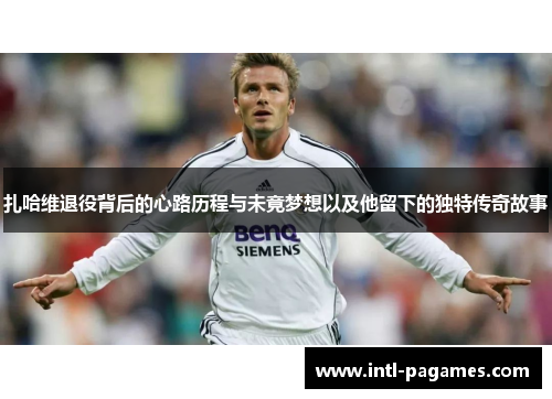 扎哈维退役背后的心路历程与未竟梦想以及他留下的独特传奇故事 扎哈维退役背后的心路历程与未竟梦想以及他留下的独特传奇故事