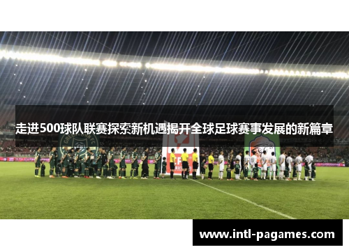 走进500球队联赛探索新机遇揭开全球足球赛事发展的新篇章 走进500球队联赛探索新机遇揭开全球足球赛事发展的新篇章