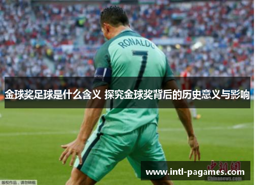 金球奖足球是什么含义 探究金球奖背后的历史意义与影响 金球奖足球是什么含义 探究金球奖背后的历史意义与影响