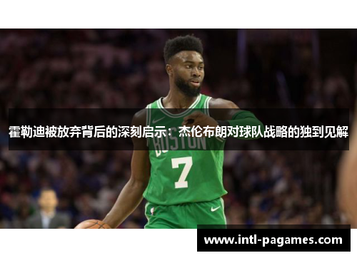霍勒迪被放弃背后的深刻启示:杰伦布朗对球队战略的独到见解 霍勒迪被放弃背后的深刻启示:杰伦布朗对球队战略的独到见解