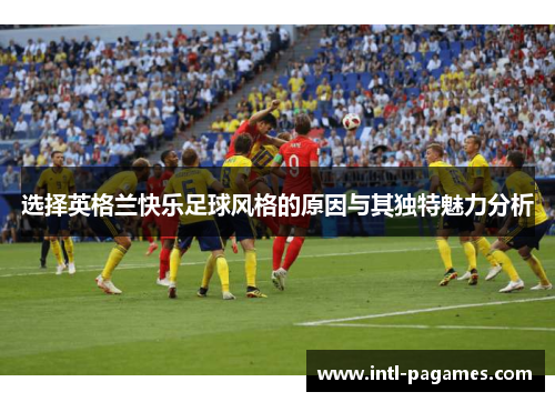 选择英格兰快乐足球风格的原因与其独特魅力分析