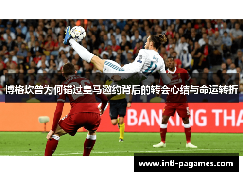 博格坎普为何错过皇马邀约背后的转会心结与命运转折 博格坎普为何错过皇马邀约背后的转会心结与命运转折
