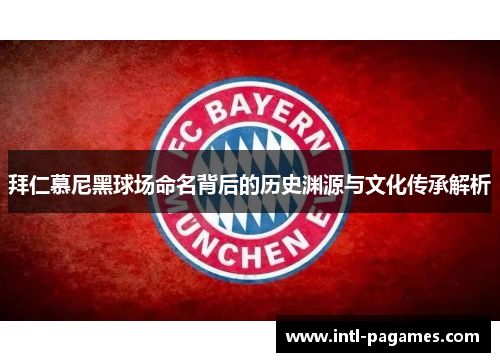 拜仁慕尼黑球场命名背后的历史渊源与文化传承解析 拜仁慕尼黑球场命名背后的历史渊源与文化传承解析