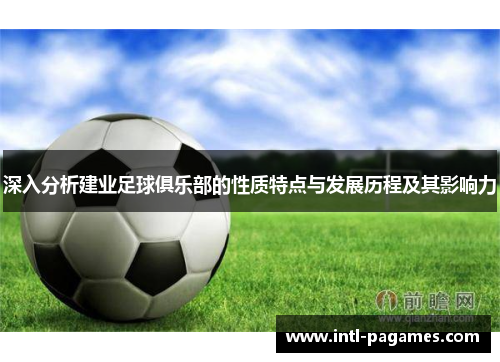 深入分析建业足球俱乐部的性质特点与发展历程及其影响力 深入分析建业足球俱乐部的性质特点与发展历程及其影响力
